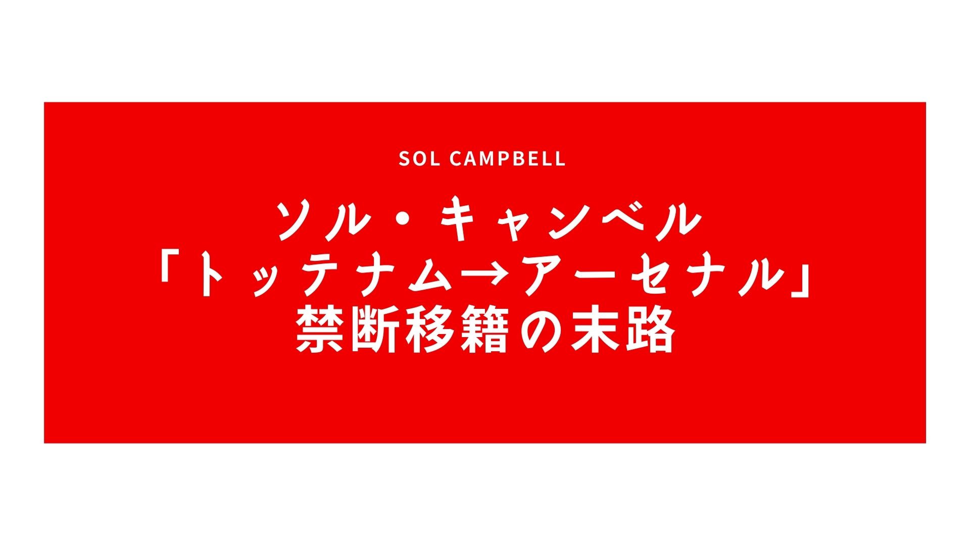 ソル・キャンベル「トッテナム→アーセナル」禁断移籍の末路
